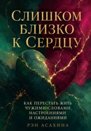 Слишком близко к сердцу. Как перестать жить чужими словами, настроениями и ожиданиями