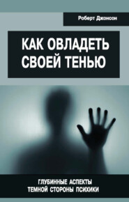 Как овладеть своей тенью. Глубинные аспекты темной стороны психики