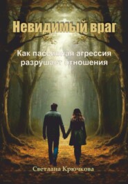 Невидимый враг. Как пассивная агрессия разрушает отношения