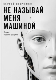 Не называй меня машиной. Этика нового разума
