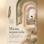 Мама, верни себя. 21 день заботы о себе, восстановления и маленьких семейных ритуалов