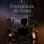 Городская ведьма. Простые ритуалы без лапок лягушек, пыльных книг и драмы