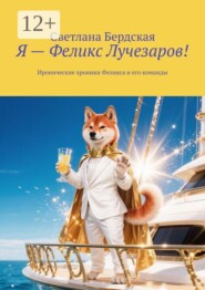 Я — Феликс Лучезаров! Иронические хроники Феликса и его команды