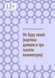Не буду твоей (картина длиною в три тысячи километров)