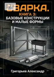 Сварка. Книга 3: Базовые конструкции и малые формы