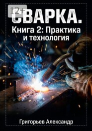 Сварка. Книга 2: Практика и технология