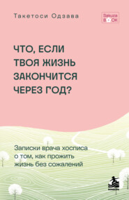 Что, если твоя жизнь закончится через год? Записки врача хосписа о том, как прожить жизнь без сожалений