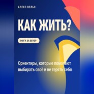Как жить? Ориентиры, которые помогают выбирать своё и не терять себя
