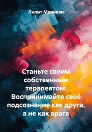 Станьте своим собственным терапевтом: Воспринимайте своё подсознание как друга, а не как врага