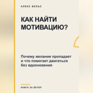 Как найти мотивацию? Почему желание пропадает и что помогает двигаться без вдохновения