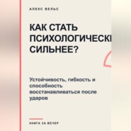 Как стать психологически сильнее? Устойчивость, гибкость и способность восстанавливаться после ударов