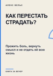 Как перестать страдать? Прожить боль, вернуть смысл и не отдать ей всю жизнь