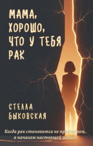 Мама, хорошо, что у тебя рак. Когда рак становится не приговором, а началом настоящей жизни