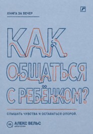 Как общаться с ребёнком? Слышать чувства, сохранять границы и оставаться надёжным взрослым