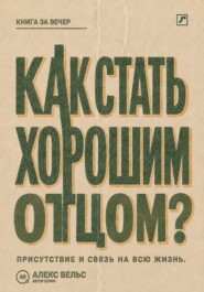 Как стать хорошим отцом? Присутствие, надёжность и связь, которая остаётся на всю жизнь