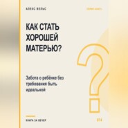 Как стать хорошей матерью? Забота о ребёнке без требования быть идеальной