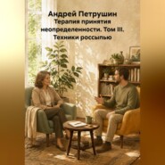 Терапия принятия неопределенности. Том III. Техники россыпью