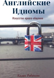 Английские Идиомы. Искусство яркого общения