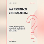 Как уволиться и не пожалеть? Понять, пора ли уходить, подготовить переход и не сжечь мосты