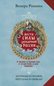 Места силы загадочной России. От Аркаима до Куликова поля, от острова Буяна до реки Смородины – легенды и сказки, ритуалы и обряды