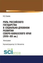 Роль российского государства в социально-духовном развитии Северокавказского края (XVIII – XIX вв.). (Аспирантура, Бакалавриат, Магистратура). Монография.