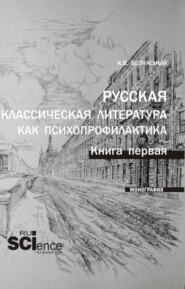 Русская классическая литература как психопрофилактика. Книга первая. (Аспирантура, Бакалавриат, Магистратура). Монография.