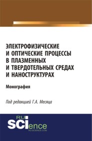 Электрофизические и оптические процессы в плазменных и твердотельных средах и наноструктурах. (Аспирантура, Бакалавриат, Магистратура, Специалитет). Монография.
