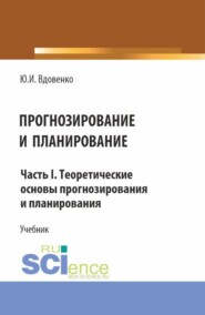 Прогнозирование и планирование. Часть I.Теоретические основы прогнозирования и планирования. (Бакалавриат, Магистратура). Учебник.