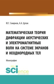 Математическая теория дифракции акустических и электромагнитных волн на системе экранов и неоднородных тел. (Аспирантура, Бакалавриат, Магистратура). Монография.