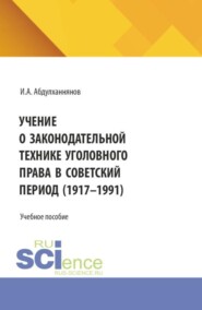 Учение о законодательной технике уголовного права в советский период (1917-1991). (Аспирантура, Бакалавриат, Магистратура, Специалитет). Учебное пособие.