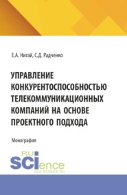 Управление конкурентоспособностью телекоммуникационных компаний на основе проектного подхода. (Бакалавриат, Магистратура). Монография.