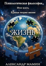Психологическая философия. Итог всего. Единая теория жизни