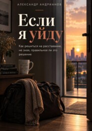 Если я уйду. Как решиться на расставание, не зная, правильное ли это решение.