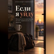 Если я уйду. Как решиться на расставание, не зная, правильное ли это решение.