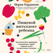 Пищевой интеллект ребенка. Как воспитать здоровые отношения с едой: главная книга по детскому питанию