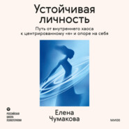Устойчивая личность. Путь от внутреннего хаоса к центрированному «я» и опоре на себя