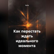 Как перестать ждать идеального момента