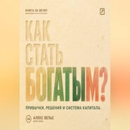Как стать богатым? Финансовые привычки, решения и система накопления капитала