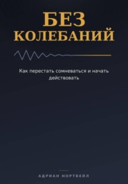 Без колебаний. Как перестать сомневаться и начать действовать
