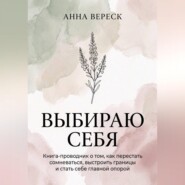 Выбираю себя. Книга-проводник о том, как перестать сомневаться, выстроить границы и стать себе главной опорой.