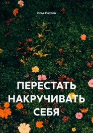 ПЕРЕСТАТЬ НАКРУЧИВАТЬ СЕБЯ