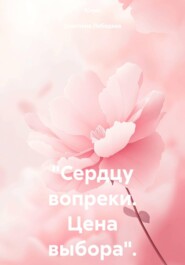 "Сердцу вопреки. Цена выбора".