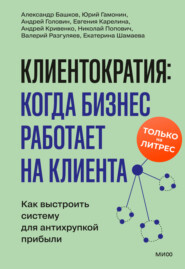Клиентократия: когда бизнес работает на клиента. Как выстроить систему для антихрупкой прибыли