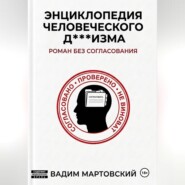 Энциклопедия Человеческого Д***изма. Без согласования.