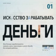 Искусство зарабатывать деньги. Часть 1. Как больше зарабатывать: навыки, цена, переговоры и рост дохода без второй работы