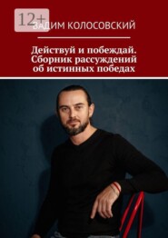 Действуй и побеждай. Сборник рассуждений об истинных победах