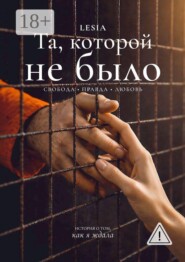 Та, которой не было. Свобода. Правда. Любовь