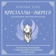 Кристаллы-обереги для здоровья, энергии и богатства: полная энциклопедия с подробными описаниями и практиками