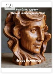Резьба по дереву. Путь от новичка до мастера