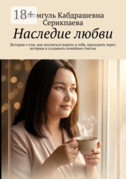 Наследие любви. История о том, как научиться верить в себя, проходить через штормы и создавать семейное счастье